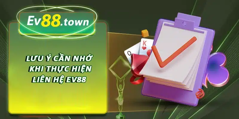 Lưu ý cần nhớ khi thực hiện liên hệ EV88